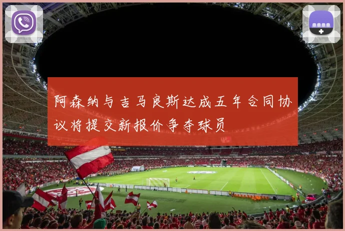 阿森纳与吉马良斯达成五年合同协议将提交新报价争夺球员