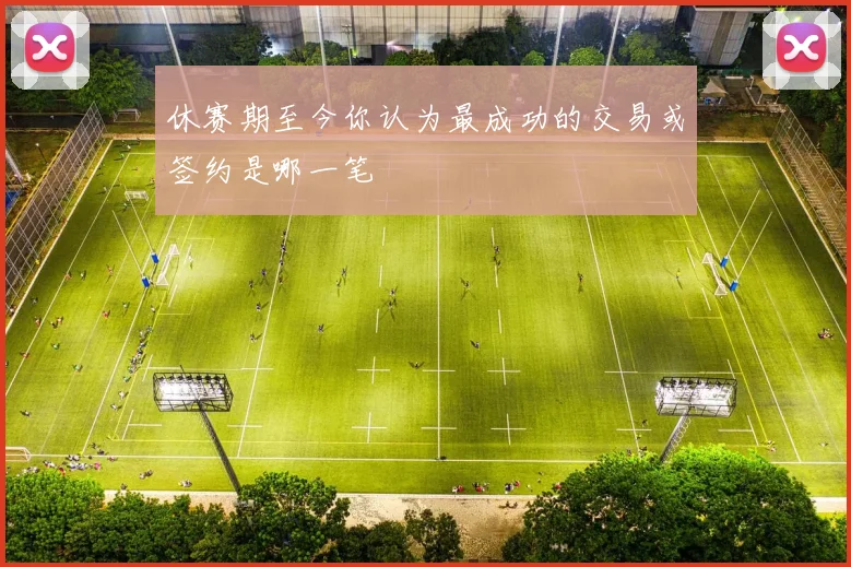 休赛期至今你认为最成功的交易或签约是哪一笔