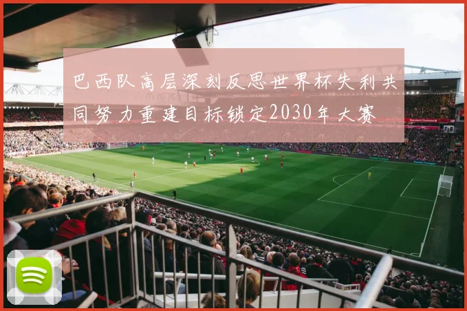 巴西队高层深刻反思世界杯失利共同努力重建目标锁定2030年大赛
