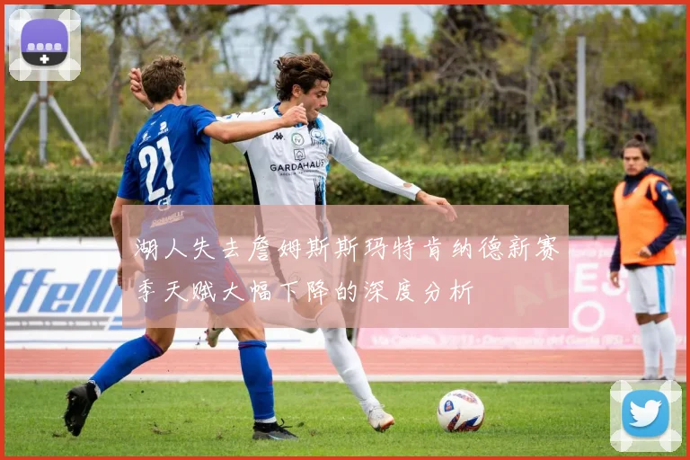 湖人失去詹姆斯斯玛特肯纳德新赛季天赋大幅下降的深度分析